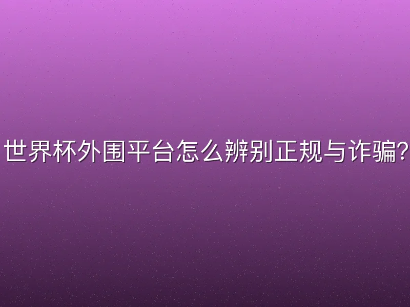 世界杯外围平台怎么辨别正规与诈骗？