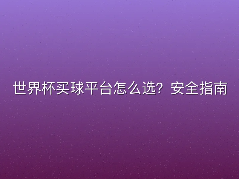 世界杯买球平台怎么选？安全指南