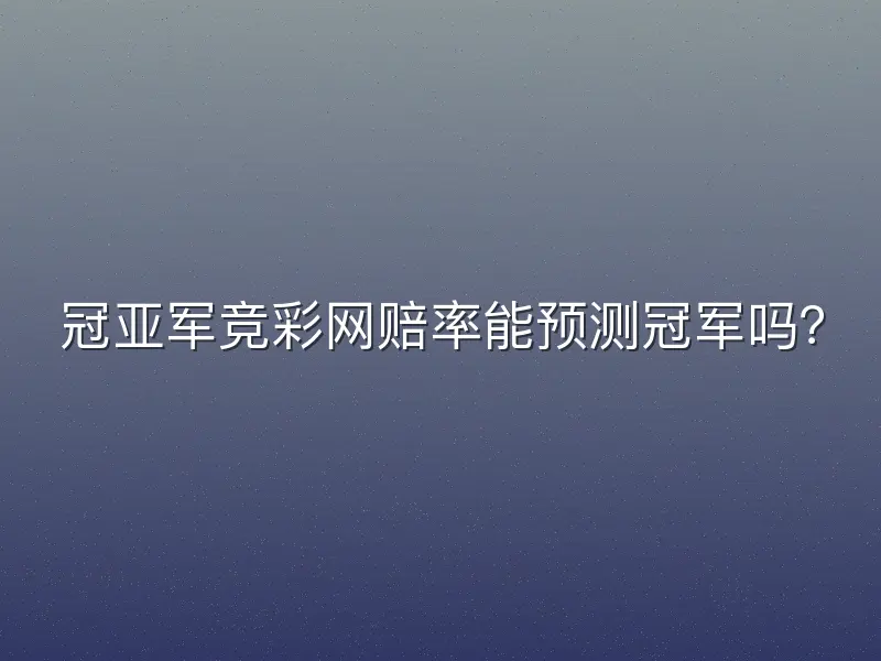 冠亚军竞彩网赔率能预测冠军吗？
